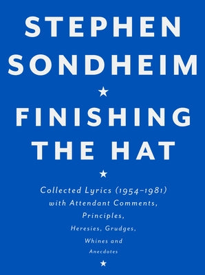 Finishing the Hat: Collected Lyrics (1954-1981) with Attendant Comments, Principles, Heresies, Grudges, Whines and Anecdotes by Stephen Sondheim book cover