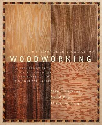 Book cover of The Complete Manual of Woodworking: A Detailed Guide to Design, Techniques, and Tools for the Beginner and Expert by Jackson, Albert