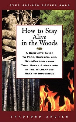 Book cover of How to Stay Alive in the Woods: A Complete Guide to Food, Shelter, and Self-Preservation That Makes Starvation in the Wilderness Next to Impossible by Angier, Bradford