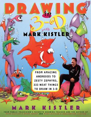 Book cover of Drawing in 3-D with Mark Kistler: From Amazing Androids to Zesty Zephyrs, 333 Neat Things to Draw in 3-D by Kistler, Mark