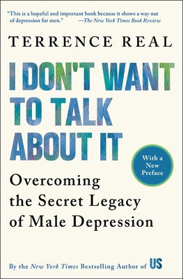 I Don't Want to Talk about It: Overcoming the Secret Legacy of Male Depression by Real, Terrence book cover