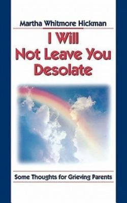 Book cover of I Will Not Leave You Desolate: Some Thoughts for Grieving Parents by Hickman, Martha