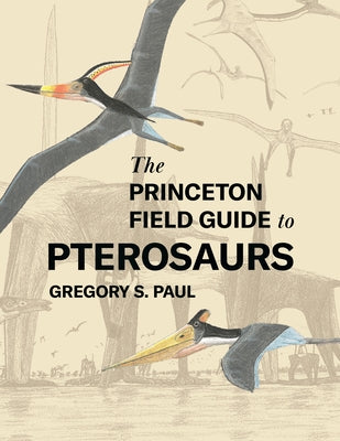 Book cover of The Princeton Field Guide to Pterosaurs by Paul, Gregory S.