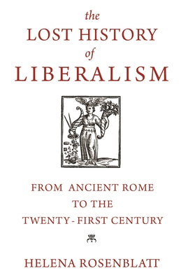 The Lost History of Liberalism: From Ancient Rome to the Twenty-First Century by Rosenblatt, Helena book cover