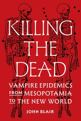 Book cover of Killing the Dead: Vampire Epidemics from Mesopotamia to the New World by Blair, John