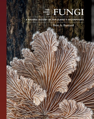 Book cover of The Lives of Fungi: A Natural History of Our Planet's Decomposers by Bunyard, Britt A.