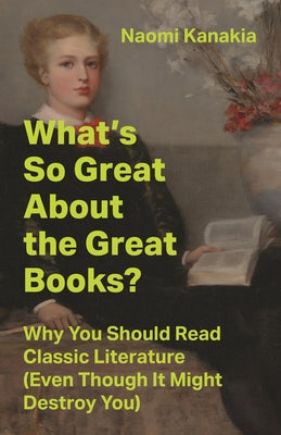 What's So Great about the Great Books?: Why You Should Read Classic Literature (Even Though It Might Destroy You) by Kanakia, Naomi book cover
