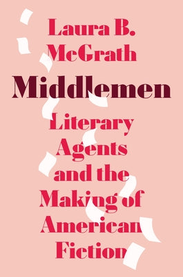 Middlemen: Literary Agents and the Making of American Fiction by McGrath, Laura B. book cover