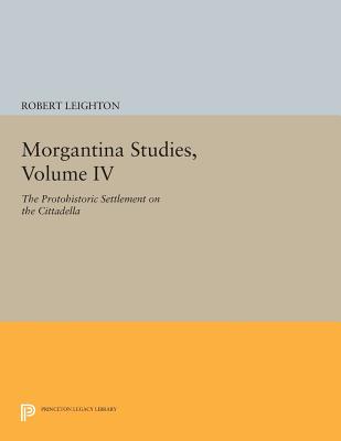 Book cover of Morgantina Studies, Volume IV: The Protohistoric Settlement on the Cittadella by Leighton, Robert