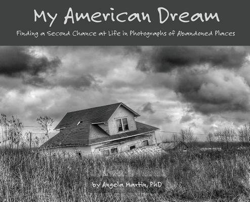 Book cover of My American Dream: Finding a Second Chance at Life in Photographs of Abandoned Places by Martin, Angela