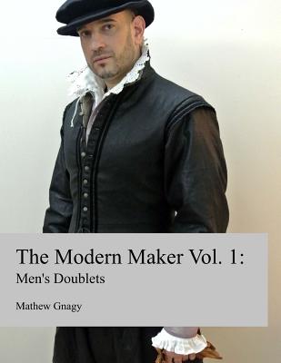 Book cover of The Modern Maker: Men's 17th Century Doublets by Gnagy, Mathew