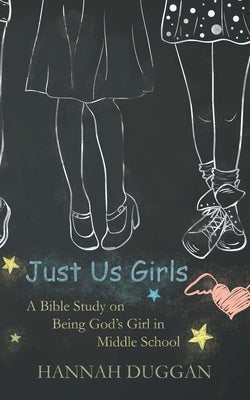 Book cover of Just Us Girls: A Bible Study on Being God's Girl in Middle School by Duggan, Hannah