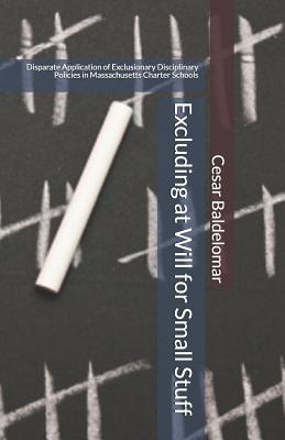 Excluding at Will for Small Stuff: Disparate Application of Exclusionary Disciplinary Policies in Massachusetts Charter Schools by Cesar J. Baldelomar book cover