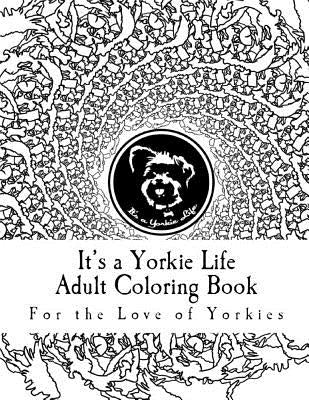 Book cover of It's a Yorkie Life Adult Coloring Book: For the Love of Yorkies by It's a. Yorkie Life