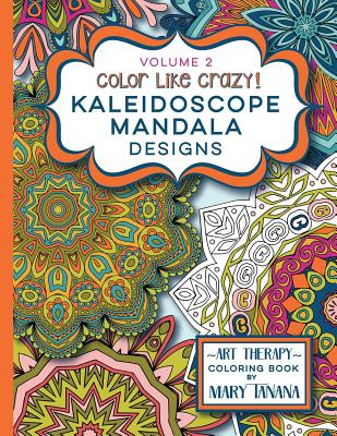 Book cover of Color Like Crazy Kaleidoscope Mandala Designs Volume 2: A fantastic coloring book for all ages featuring a range of designs to keep you entertained an by Tanana, Mary