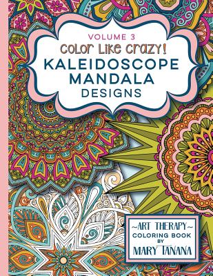 Book cover of Color Like Crazy Kaleidoscope Mandala Designs Volume 3: An awesome coloring book designed to keep you stress free for hours. by Tanana, Mary