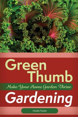Book cover of Green Thumb Gardening: Make Your Home Garden Thrive by Tucker, Charlie
