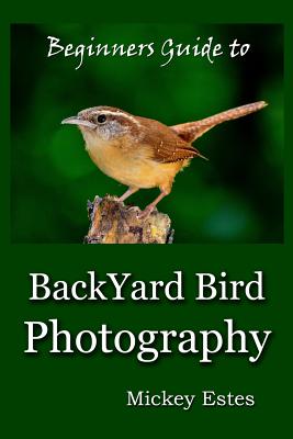 Book cover of Beginners Guide To Backyard Bird Photography by Estes, Mickey