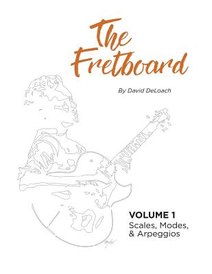 Book cover of The Fretboard: Volume 1: Scales, Modes, and Arpeggios by Deloach, David