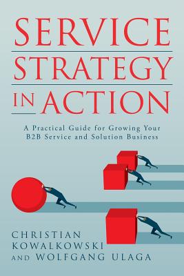 Service Strategy in Action: A Practical Guide for Growing Your B2B Service and Solution Business by Wolfgang Ulaga book cover