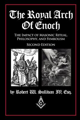 The Royal Arch of Enoch: The Impact of Masonic Ritual, Philosophy, and Symbolism, Second Edition by Robert W., IV Sullivan book cover