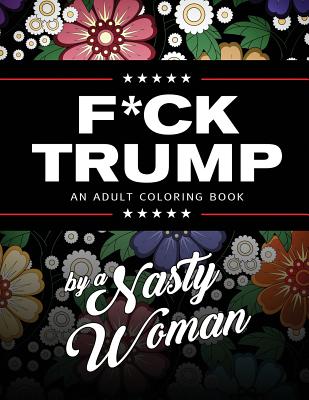 Book cover of F*ck Trump: An Adult Coloring Book by Woman, Nasty