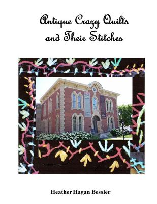 Book cover of Antique Crazy Quilts and Their Stitches by Bessler, Heather Hagan