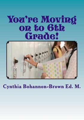You're Moving on to 6th Grade! Ways to Ease Your Transition into Middle School by Cynthia Bohannon-Brown Ed M. book cover