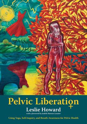 Pelvic Liberation: Using Yoga, Self-Inquiry, and Breath Awareness for Pelvic Health by Leslie Howard book cover