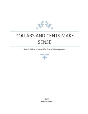 Book cover of Dollars and Cents Make Sense: A Basic Guide to Successful Financial Management by Thomas, Shon