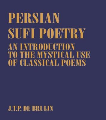 Book cover of Persian Sufi Poetry: An Introduction to the Mystical Use of Classical Persian Poems by Bruijn, J. T. P. De