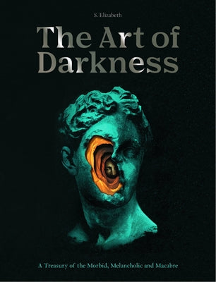 Book cover of The Art of Darkness: A Treasury of the Morbid, Melancholic and Macabre by Elizabeth, S.