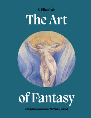 Book cover of The Art of Fantasy: A Visual Sourcebook of All That Is Unreal by Elizabeth, S.