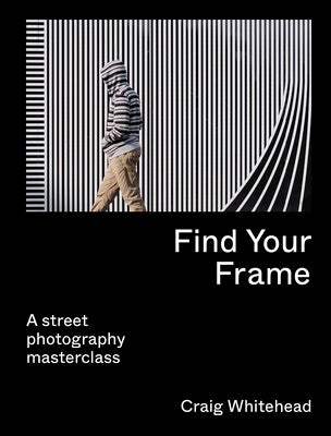 Book cover of Find Your Frame: A Street Photography Masterclass by Whitehead, Craig