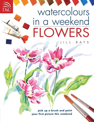 Book cover of Watercolours in a Weekend: Flowers by Bays, Jill