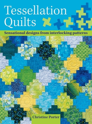 Book cover of Tessellation Quilts: Sensational Designs from Simple Interlocking Patterns by Porter, Christine