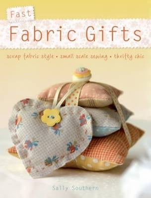 Book cover of Fast Fabric Gifts: Scrap Fabric Style, Small Scale Sewing, Thrifty Chic by Southern, Sally