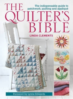 Book cover of The Quilter's Bible: The Indispensable Guide to Patchwork, Quilting and Applique by Clements, Linda