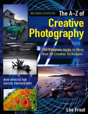 Book cover of New A-Z of Creative Photography: Over 50 Techniques Explained in Full by Frost, Lee