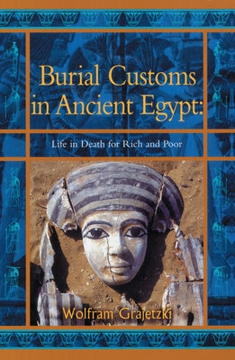 Book cover of Burial Customs in Ancient Egypt: Life in Death for Rich and Poor by Grajetzki, Wolfram