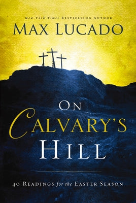 Book cover of On Calvary's Hill: 40 Readings for the Easter Season (a 40-Day Lent Devotional) by Lucado, Max