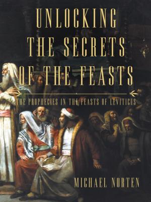 Unlocking the Secrets of the Feasts: The Prophecies in the Feasts of Leviticus by Michael Norten book cover