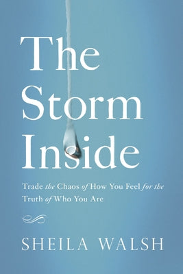 The Storm Inside: Trade the Chaos of How You Feel for the Truth of Who You Are by Sheila Walsh book cover