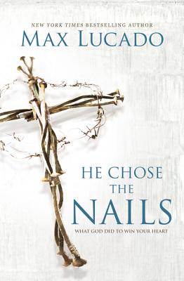Book cover of He Chose the Nails: What God Did to Win Your Heart by Lucado, Max