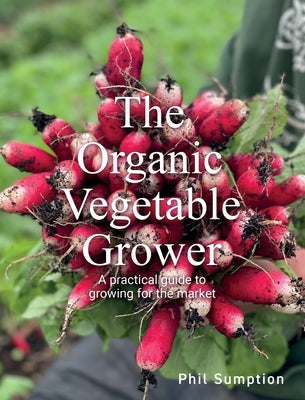 Book cover of Organic Vegetable Grower: A Practical Guide to Growing for the Market by Sumption, Phil