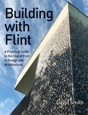 Book cover of Building with Flint: A Practical Guide to the Use of Flint in Design and Architecture by Smith, David