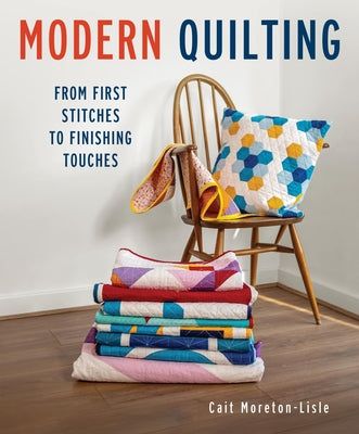 Book cover of Modern Quilting: From First Stitches to Finishing Touches by Moretin-Lisle, Cait