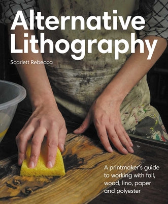 Alternative Lithography: A Printmaker's Guide to Working with Foil, Wood, Lino, Paper and Polyester by Scarlett Rebecca book cover