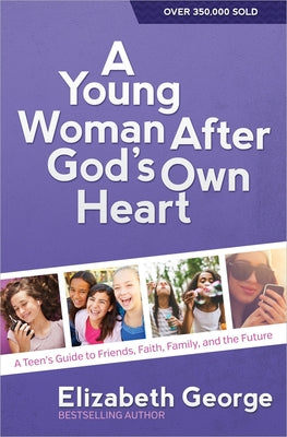 Book cover of A Young Woman After God's Own Heart: A Teen's Guide to Friends, Faith, Family, and the Future by George, Elizabeth