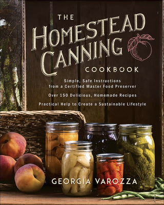 Book cover of The Homestead Canning Cookbook: -Simple, Safe Instructions from a Certified Master Food Preserver -Over 150 Delicious, Homemade Recipes -Practical Hel by Varozza, Georgia